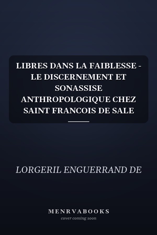 LIBRES DANS LA FAIBLESSE - LE DISCERNEMENT ET SONASSISE ANTHROPOLOGIQUE CHEZ SAINT FRANCOIS DE SALE
