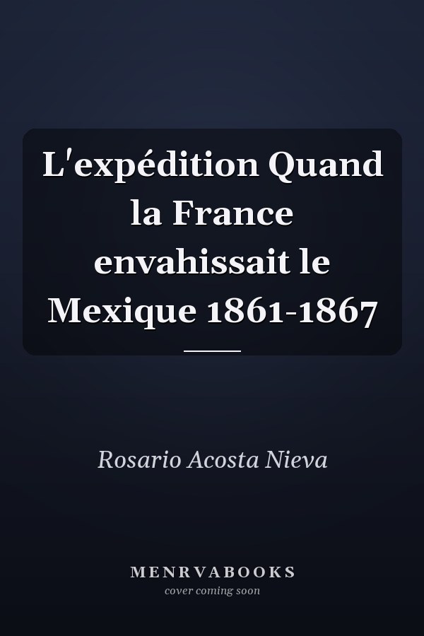 L'expédition Quand la France envahissait le Mexique 1861-1867