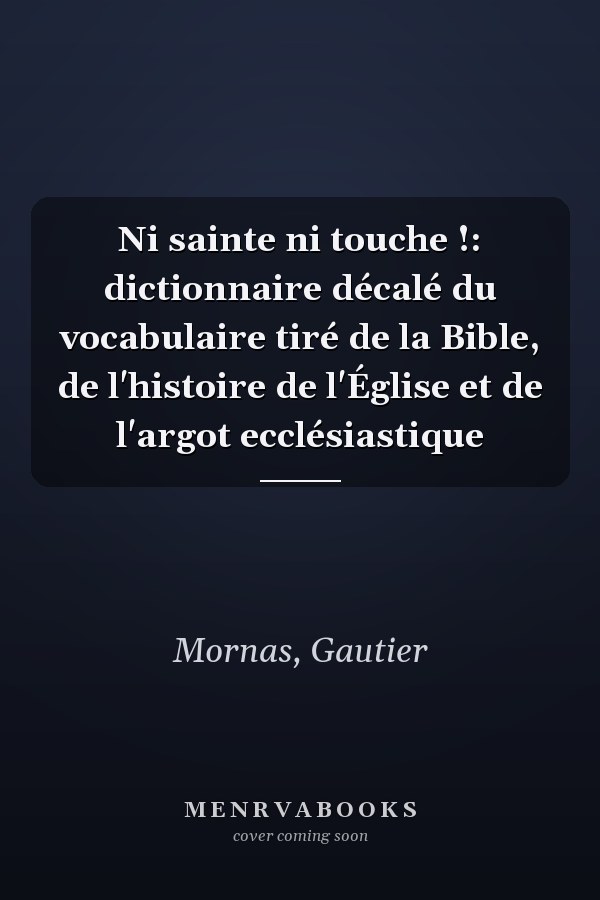Ni sainte ni touche !: dictionnaire décalé du vocabulaire tiré de la Bible, de l'histoire de l'Église et de l'argot ecclésiastique
