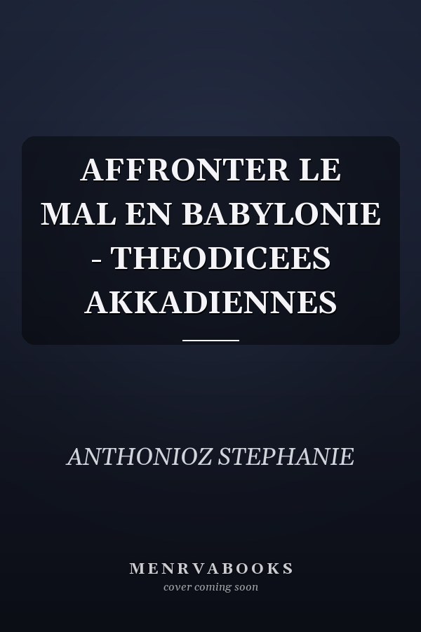 AFFRONTER LE MAL EN BABYLONIE - THEODICEES AKKADIENNES