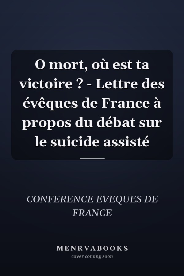 O mort, où est ta victoire ? - Lettre des évêques de France à propos du débat sur le suicide assisté