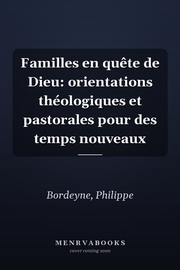 Familles en quête de Dieu: orientations théologiques et pastorales pour des temps nouveaux