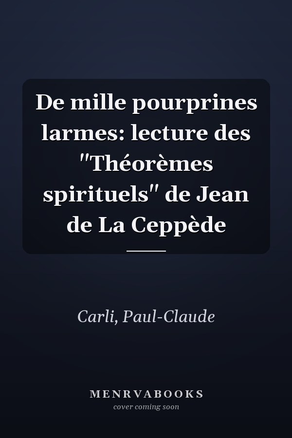 De mille pourprines larmes: lecture des "Théorèmes spirituels" de Jean de La Ceppède