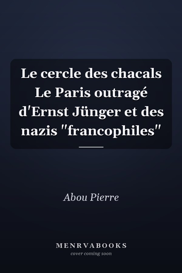 Le cercle des chacals Le Paris outragé d'Ernst Jünger et des nazis "francophiles"