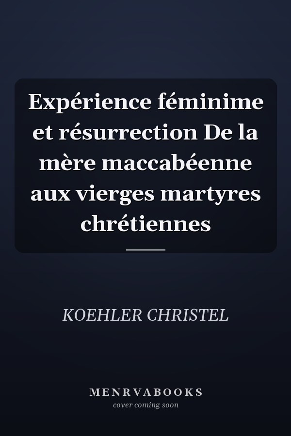 Expérience féminime et résurrection De la mère maccabéenne aux vierges martyres chrétiennes