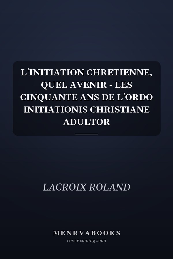 L'INITIATION CHRETIENNE, QUEL AVENIR - LES CINQUANTE ANS DE L'ORDO INITIATIONIS CHRISTIANE ADULTOR