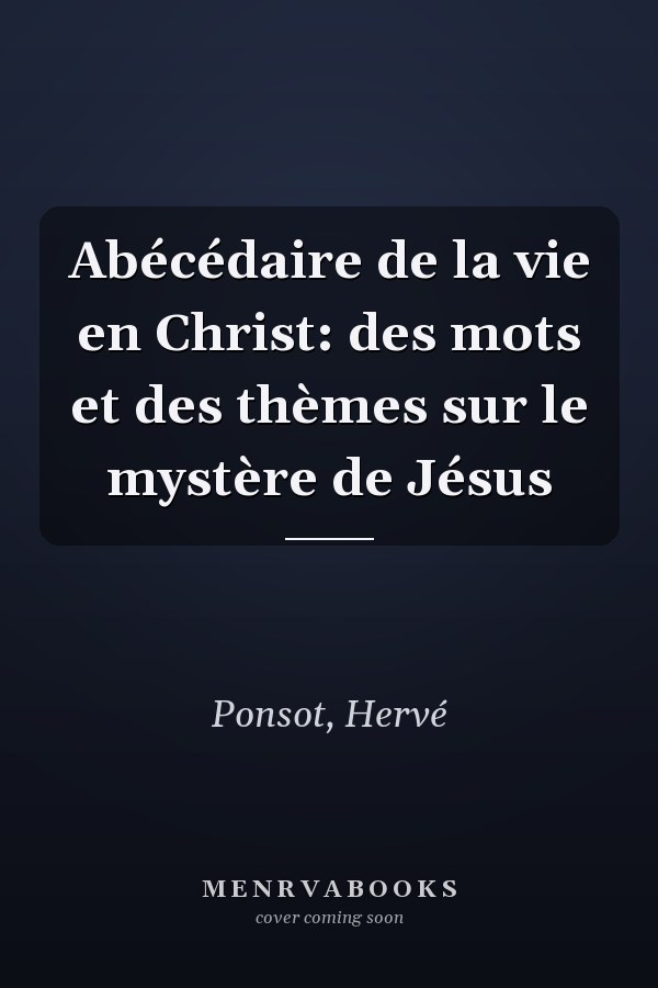 Abécédaire de la vie en Christ: des mots et des thèmes sur le mystère de Jésus