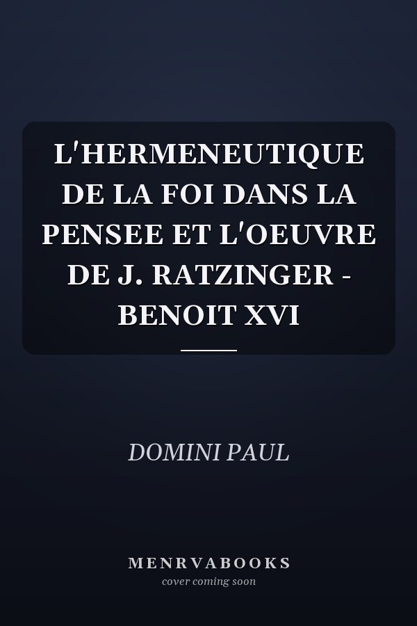 L'HERMENEUTIQUE DE LA FOI DANS LA PENSEE ET L'OEUVRE DE J. RATZINGER - BENOIT XVI