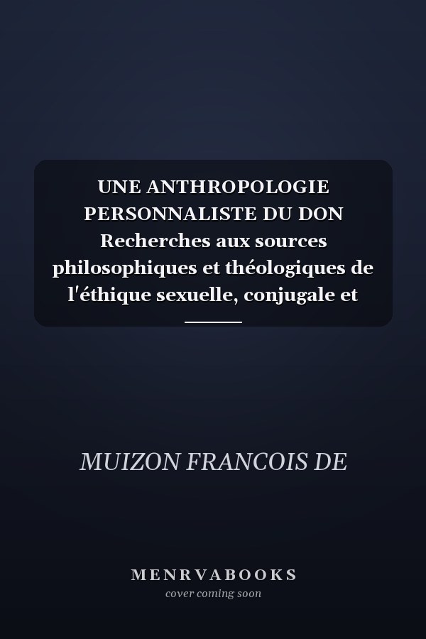 UNE ANTHROPOLOGIE PERSONNALISTE DU DON Recherches aux sources philosophiques et théologiques de l'éthique sexuelle, conjugale et familiale