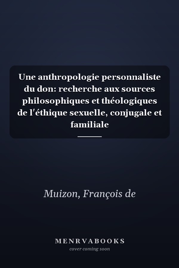 Une anthropologie personnaliste du don: recherche aux sources philosophiques et théologiques de l'éthique sexuelle, conjugale et familiale