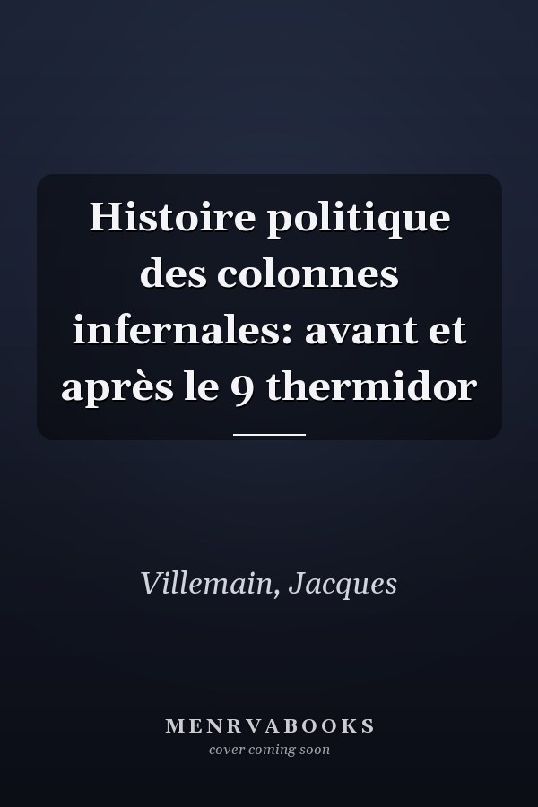 Histoire politique des colonnes infernales: avant et après le 9 thermidor