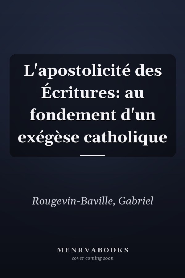 L'apostolicité des Écritures: au fondement d'un exégèse catholique
