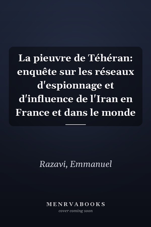 La pieuvre de Téhéran: enquête sur les réseaux d'espionnage et d'influence de l'Iran en France et dans le monde
