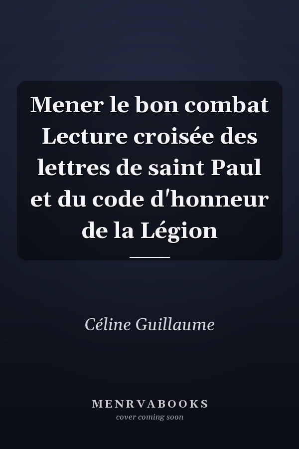 Mener le bon combat Lecture croisée des lettres de saint Paul et du code d'honneur de la Légion