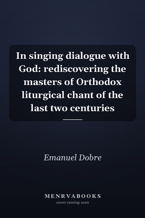 In singing dialogue with God: rediscovering the masters of Orthodox liturgical chant of the last two centuries