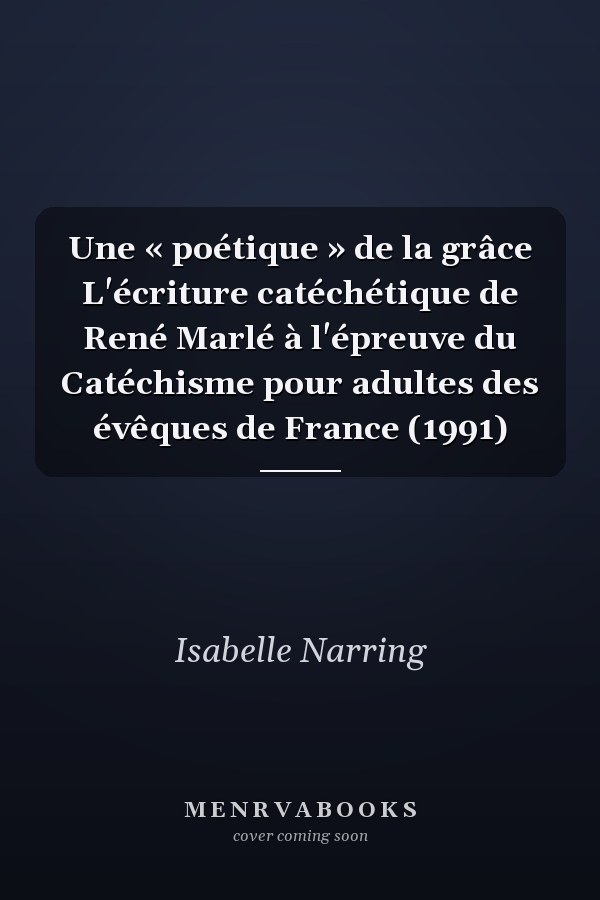 Une « poétique » de la grâce L'écriture catéchétique de René Marlé à l'épreuve du Catéchisme pour adultes des évêques de France (1991)