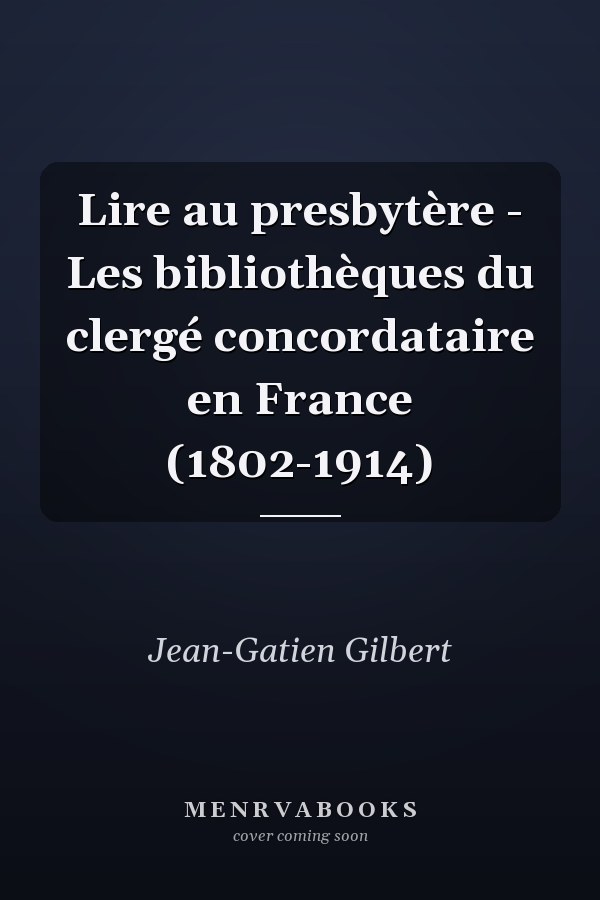 Lire au presbytère - Les bibliothèques du clergé concordataire en France (1802-1914)