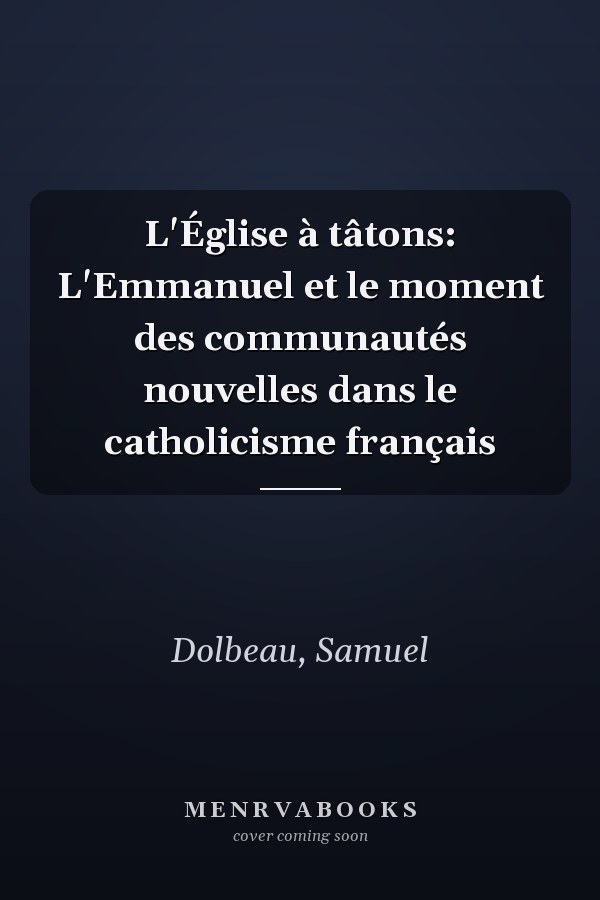 L'Église à tâtons: L'Emmanuel et le moment des communautés nouvelles dans le catholicisme français