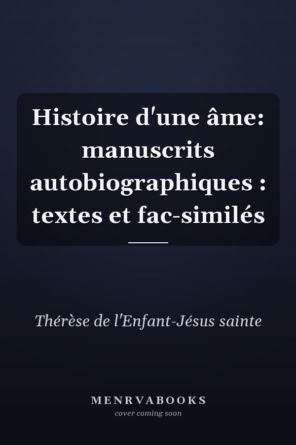 Histoire d'une âme: manuscrits autobiographiques : textes et fac-similés