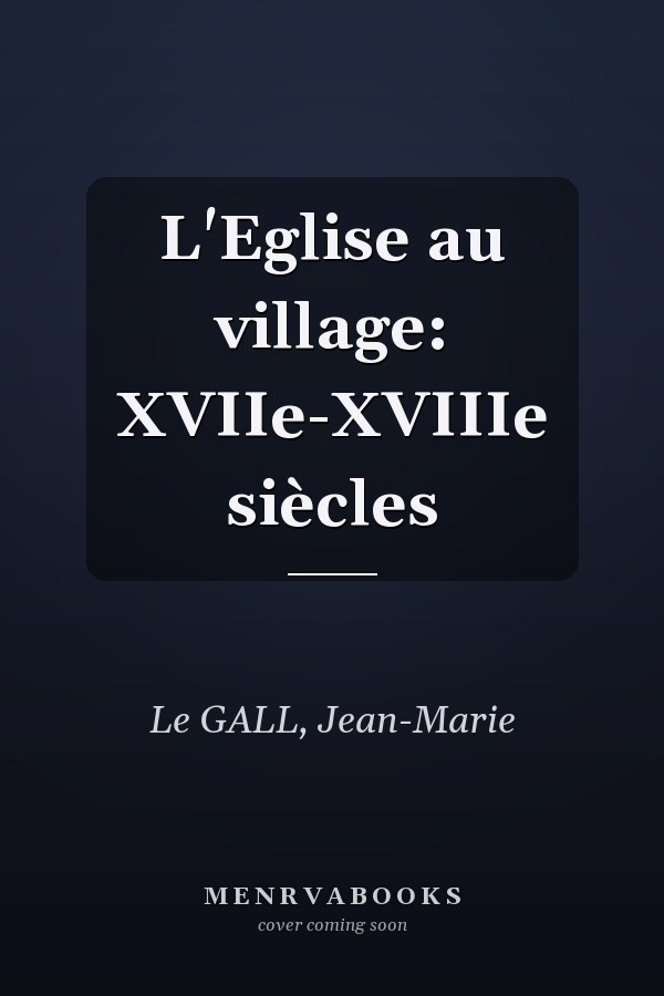 L'Eglise au village: XVIIe-XVIIIe siècles