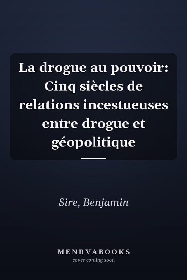 La drogue au pouvoir: Cinq siècles de relations incestueuses entre drogue et géopolitique