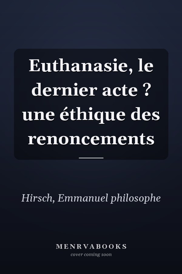 Euthanasie, le dernier acte ? une éthique des renoncements