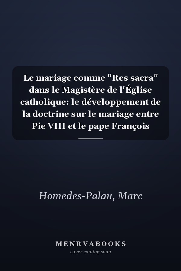 Le mariage comme "Res sacra" dans le Magistère de l'Église catholique: le développement de la doctrine sur le mariage entre Pie VIII et le pape François