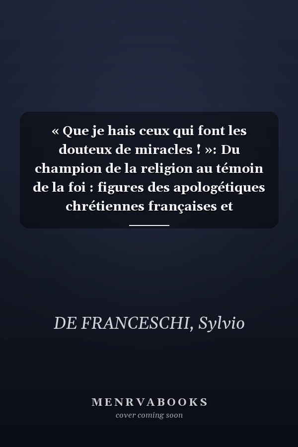 « Que je hais ceux qui font les douteux de miracles ! »: Du champion de la religion au témoin de la foi : figures des apologétiques chrétiennes françaises et européennes