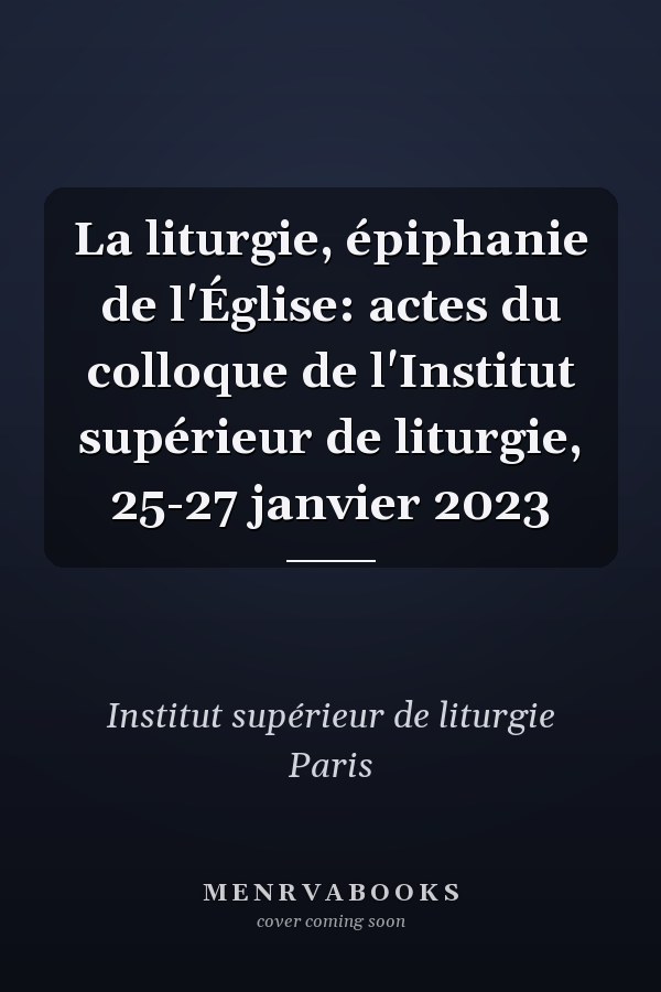 La liturgie, épiphanie de l'Église: actes du colloque de l'Institut supérieur de liturgie, 25-27 janvier 2023