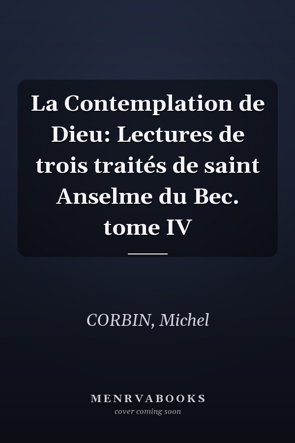 La Contemplation de Dieu: Lectures de trois traités de saint Anselme du Bec. tome IV
