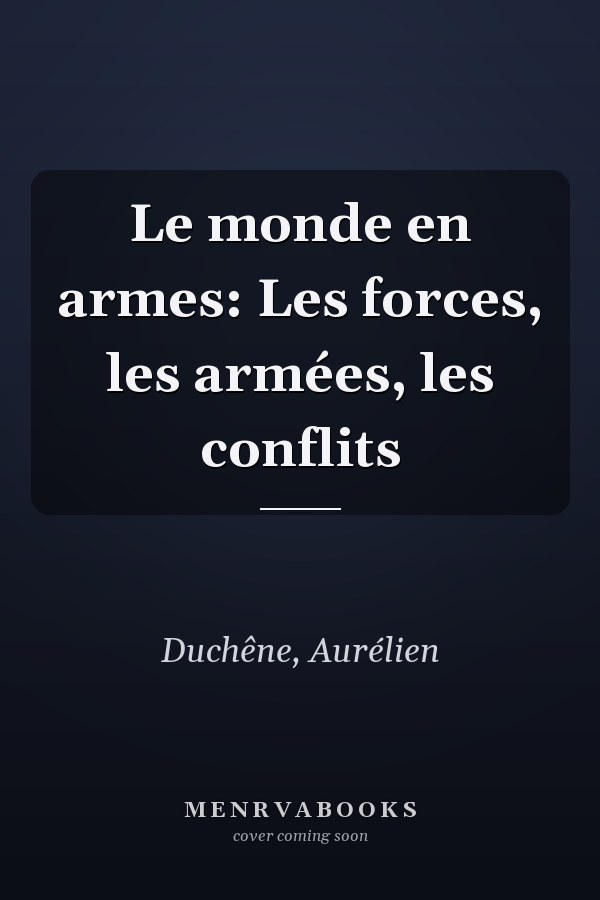 Le monde en armes: Les forces, les armées, les conflits