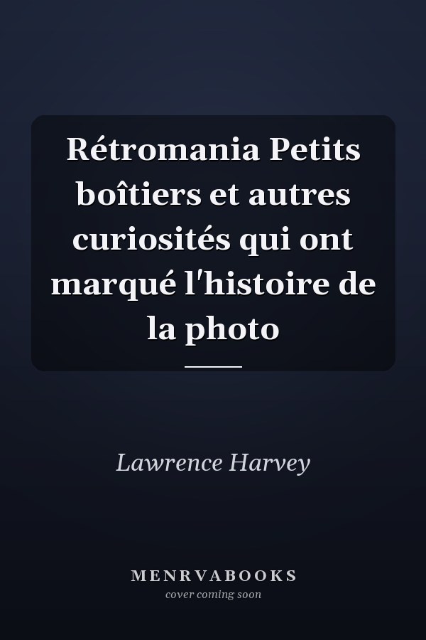 Rétromania Petits boîtiers et autres curiosités qui ont marqué l'histoire de la photo