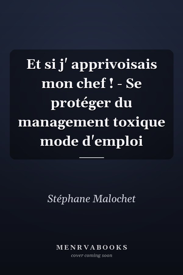Et si j' apprivoisais mon chef ! - Se protéger du management toxique mode d'emploi