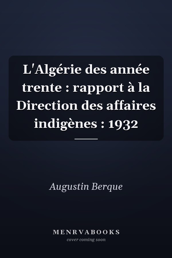 L'Algérie des année trente : rapport à la Direction des affaires indigènes : 1932