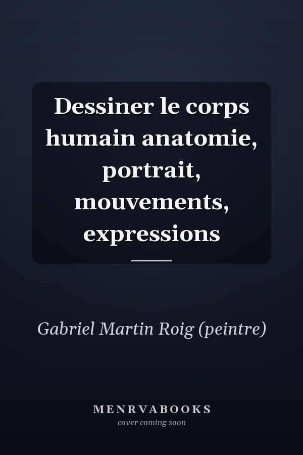 Dessiner le corps humain anatomie, portrait, mouvements, expressions
