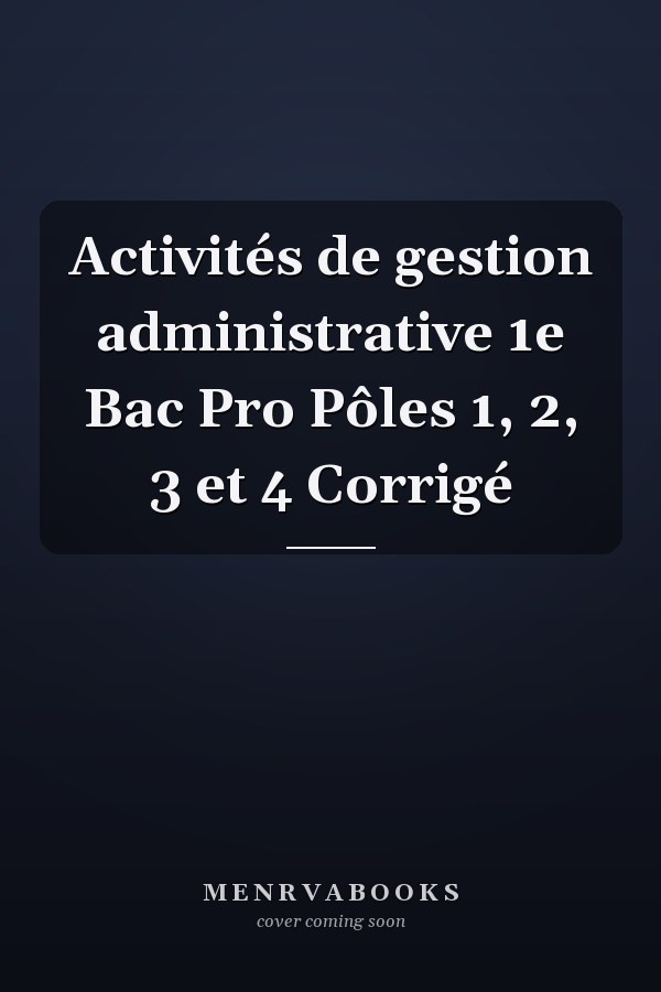 Activités de gestion administrative 1e Bac Pro Pôles 1, 2, 3 et 4 Corrigé
