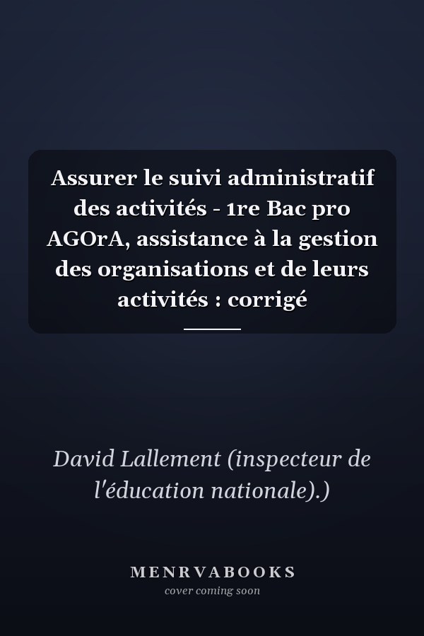 Assurer le suivi administratif des activités - 1re Bac pro AGOrA, assistance à la gestion des organisations et de leurs activités : corrigé