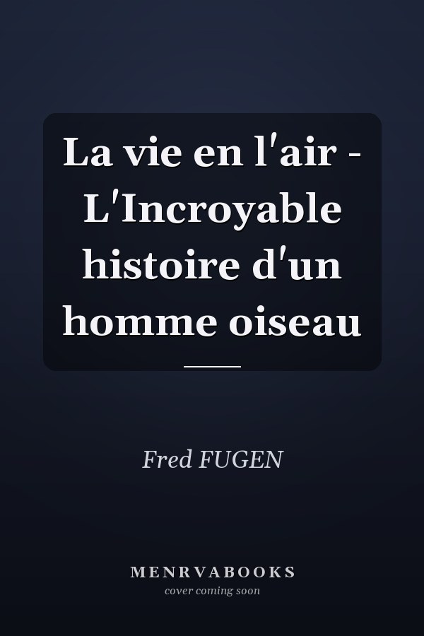 La vie en l'air - L'Incroyable histoire d'un homme oiseau