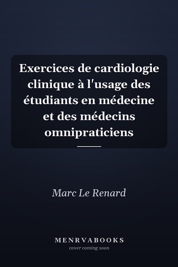 Exercices de cardiologie clinique à l'usage des étudiants en médecine et des médecins omnipraticiens