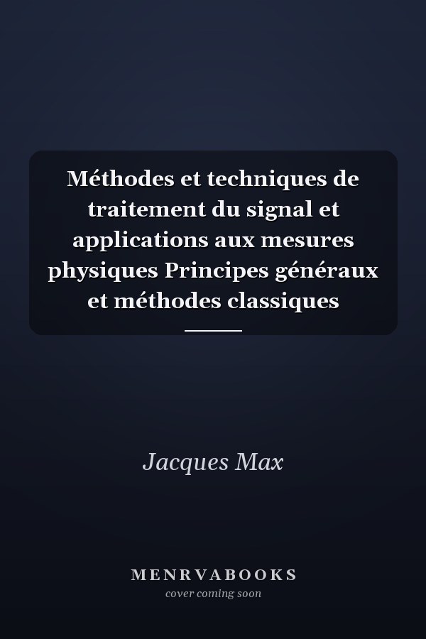 Méthodes et techniques de traitement du signal et applications aux mesures physiques Principes généraux et méthodes classiques