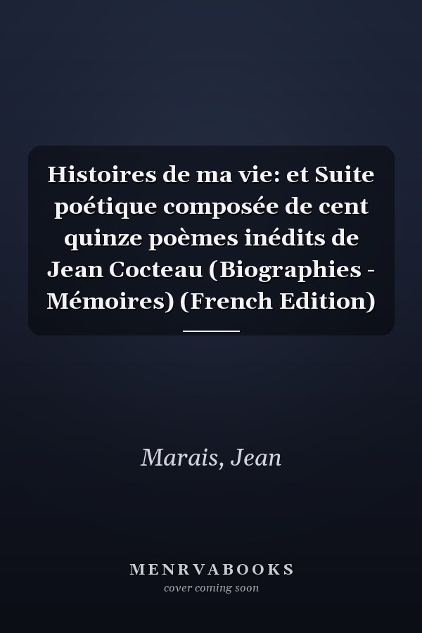 Histoires de ma vie: et Suite poétique composée de cent quinze poèmes inédits de Jean Cocteau (Biographies - Mémoires) (French Edition)