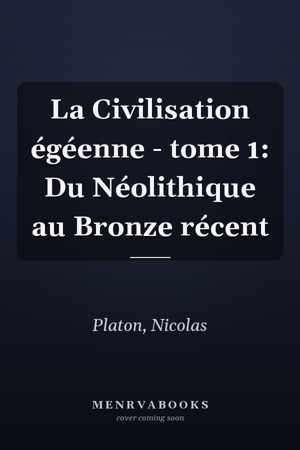 La Civilisation égéenne - tome 1: Du Néolithique au Bronze récent