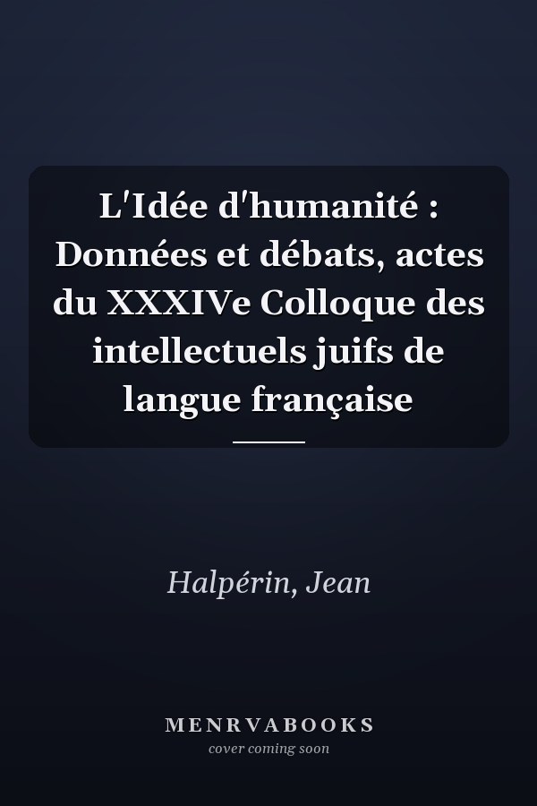 L'Idée d'humanité : Données et débats, actes du XXXIVe Colloque des intellectuels juifs de langue française