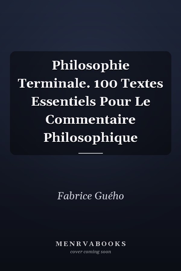 Philosophie Terminale. 100 Textes Essentiels Pour Le Commentaire Philosophique