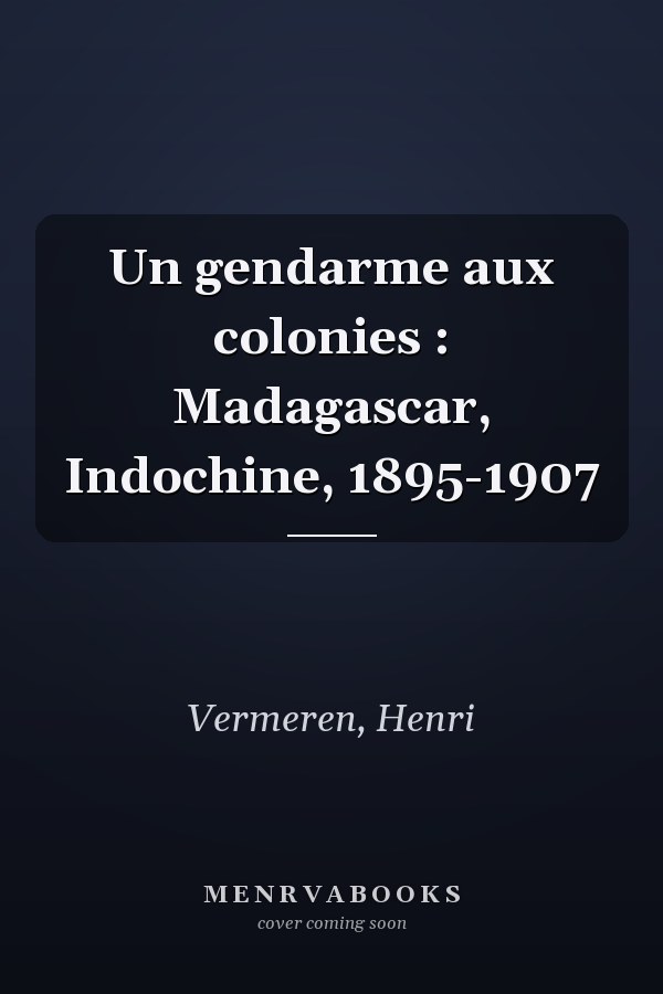 Un gendarme aux colonies : Madagascar, Indochine, 1895-1907