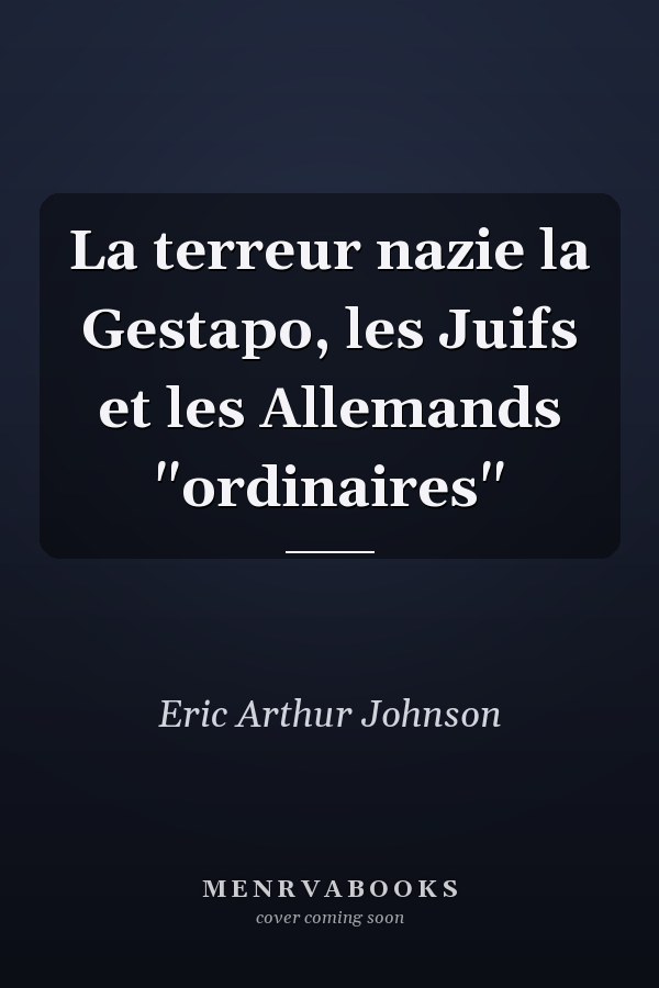 La terreur nazie la Gestapo, les Juifs et les Allemands "ordinaires"