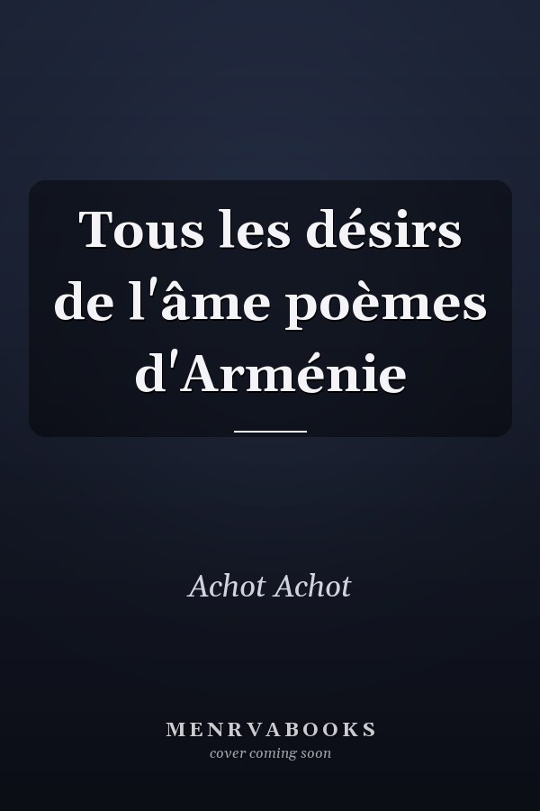 Tous les désirs de l'âme poèmes d'Arménie