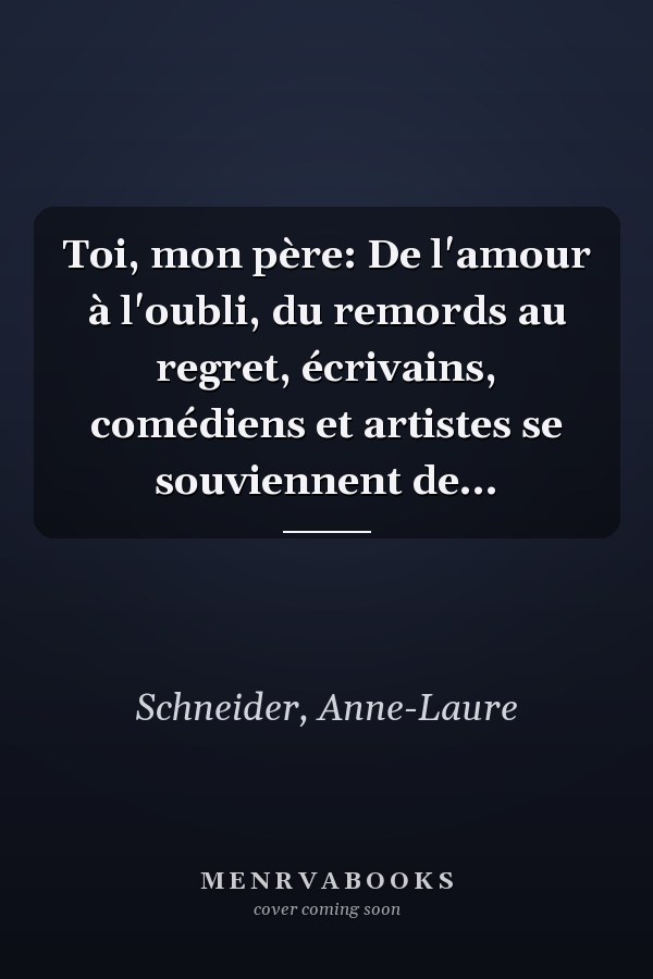 Toi, mon père: De l'amour à l'oubli, du remords au regret, écrivains, comédiens et artistes se souviennent de...