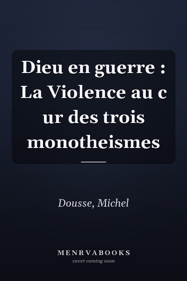 Dieu en guerre : La Violence au c ur des trois monotheismes