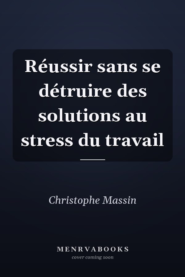 Réussir sans se détruire des solutions au stress du travail
